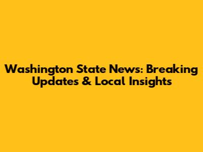 Washington State News: Breaking Updates & Local Insights