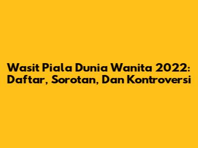 Wasit Piala Dunia Wanita 2022: Daftar, Sorotan, Dan Kontroversi