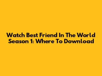 Watch 'Best Friend In The World' Season 1: Where To Download