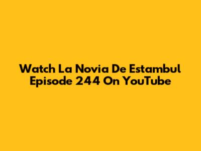 Watch 'La Novia De Estambul' Episode 244 On YouTube