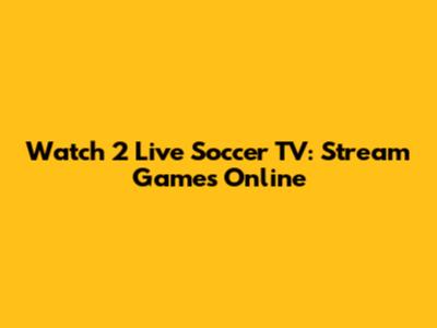 Watch 2 Live Soccer TV: Stream Games Online
