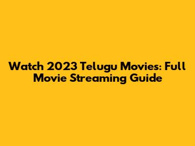Watch 2023 Telugu Movies: Full Movie Streaming Guide