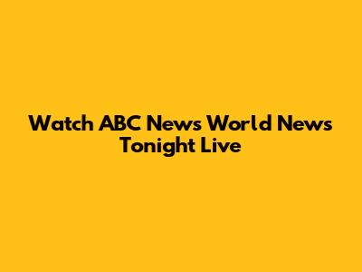 Watch ABC News World News Tonight Live