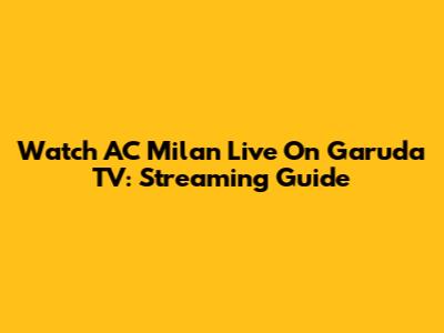 Watch AC Milan Live On Garuda TV: Streaming Guide