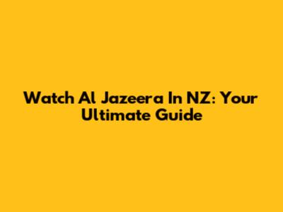 Watch Al Jazeera In NZ: Your Ultimate Guide