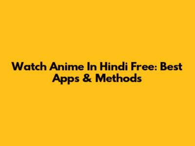 Watch Anime In Hindi Free: Best Apps & Methods
