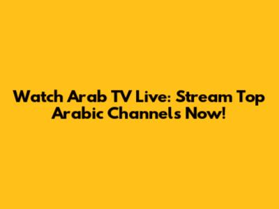 Watch Arab TV Live: Stream Top Arabic Channels Now!
