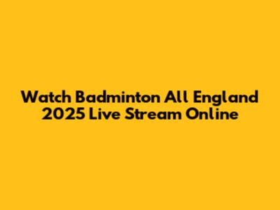 Watch Badminton All England 2025 Live Stream Online