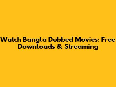 Watch Bangla Dubbed Movies: Free Downloads & Streaming