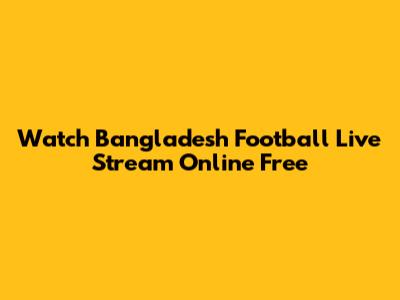Watch Bangladesh Football Live Stream Online Free