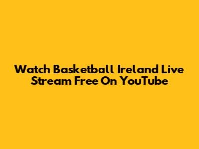 Watch Basketball Ireland Live Stream Free On YouTube