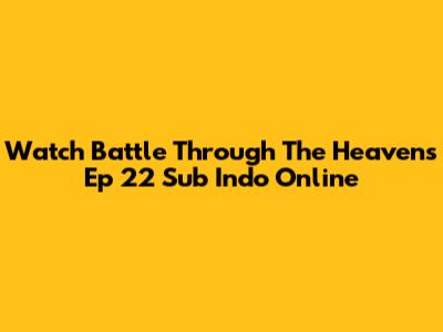Watch Battle Through The Heavens Ep 22 Sub Indo Online