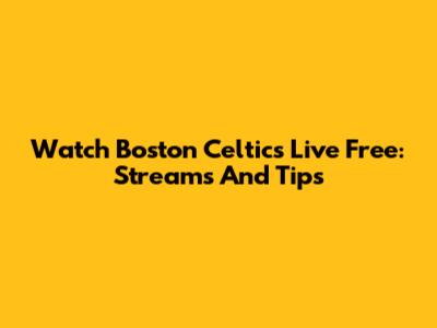 Watch Boston Celtics Live Free: Streams And Tips