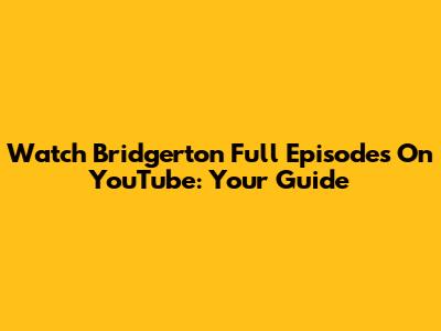 Watch Bridgerton Full Episodes On YouTube: Your Guide