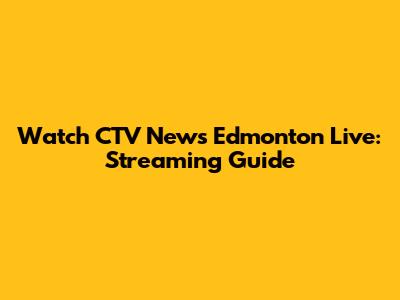 Watch CTV News Edmonton Live: Streaming Guide