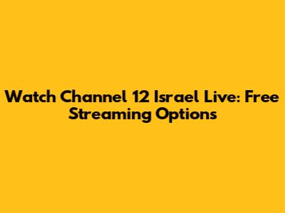 Watch Channel 12 Israel Live: Free Streaming Options