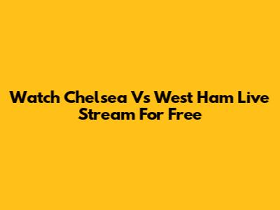 Watch Chelsea Vs West Ham Live Stream For Free