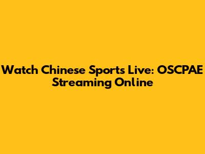 Watch Chinese Sports Live: OSCPAE Streaming Online