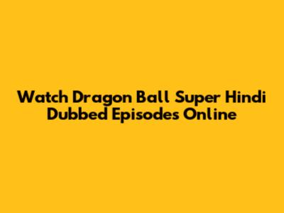 Watch Dragon Ball Super Hindi Dubbed Episodes Online