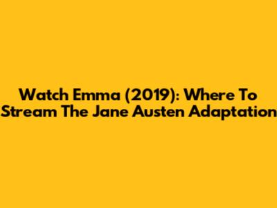 Watch Emma (2019): Where To Stream The Jane Austen Adaptation