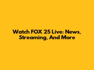 Watch FOX 25 Live: News, Streaming, And More