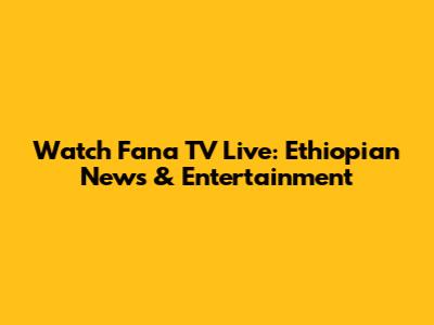 Watch Fana TV Live: Ethiopian News & Entertainment