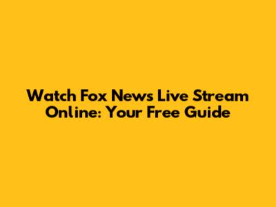 Watch Fox News Live Stream Online: Your Free Guide