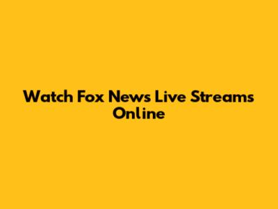 Watch Fox News Live Streams Online