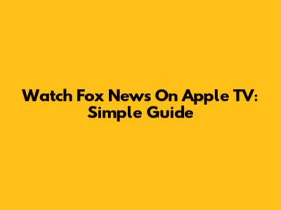 Watch Fox News On Apple TV: Simple Guide