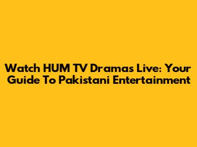 Watch HUM TV Dramas Live: Your Guide To Pakistani Entertainment