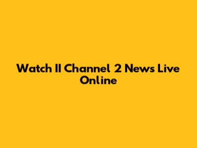 Watch II Channel 2 News Live Online
