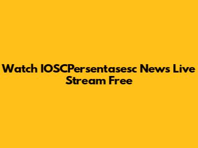 Watch IOSCPersentasesc News Live Stream Free