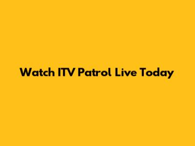 Watch ITV Patrol Live Today