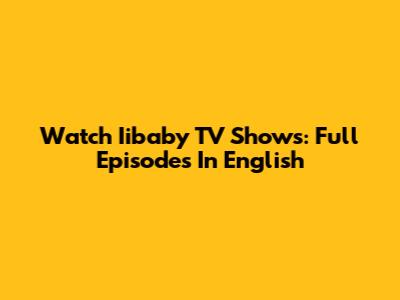 Watch Iibaby TV Shows: Full Episodes In English