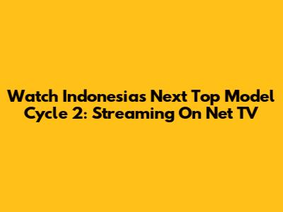 Watch Indonesia's Next Top Model Cycle 2: Streaming On Net TV