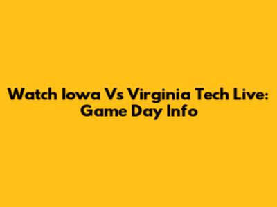 Watch Iowa Vs Virginia Tech Live: Game Day Info