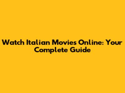 Watch Italian Movies Online: Your Complete Guide