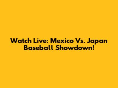 Watch Live: Mexico Vs. Japan Baseball Showdown!