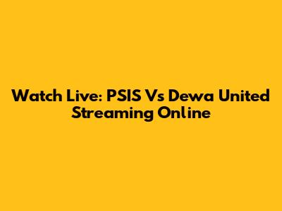 Watch Live: PSIS Vs Dewa United Streaming Online