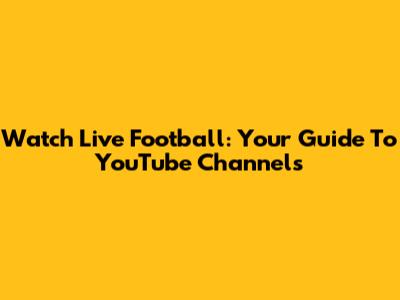 Watch Live Football: Your Guide To YouTube Channels