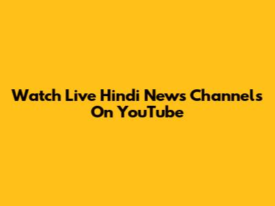 Watch Live Hindi News Channels On YouTube
