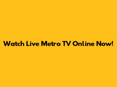 Watch Live Metro TV Online Now!