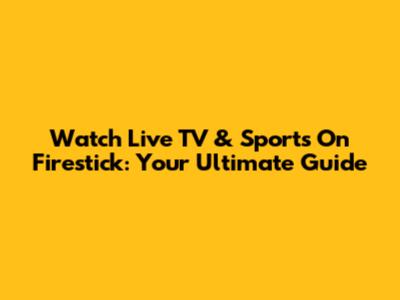 Watch Live TV & Sports On Firestick: Your Ultimate Guide