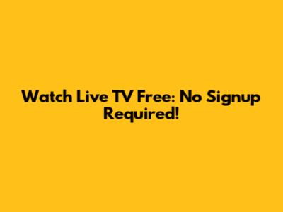 Watch Live TV Free: No Signup Required!