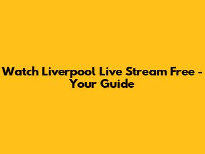 Watch Liverpool Live Stream Free - Your Guide