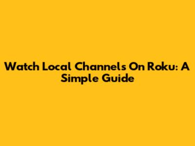Watch Local Channels On Roku: A Simple Guide