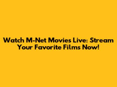 Watch M-Net Movies Live: Stream Your Favorite Films Now!