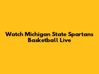 Watch Michigan State Spartans Basketball Live
