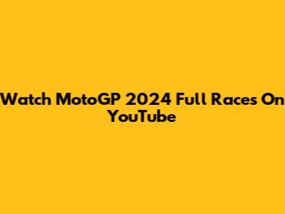 Watch MotoGP 2024 Full Races On YouTube