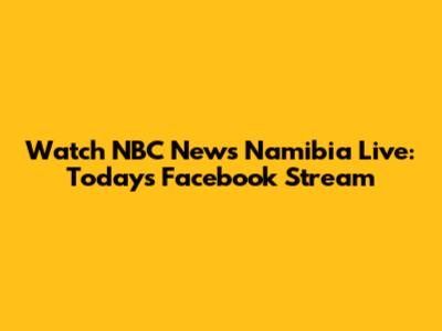Watch NBC News Namibia Live: Today's Facebook Stream
